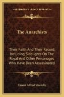 The Anarchists: Their Faith And Their Record; Including Sidelights On The Royal And Other Personages Who Have Been Assassinated 127547750X Book Cover