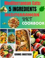 Mediterranean Eats: 5 Ingredients Mediterranean Diet Cookbook: 50+ Healthy Quick & Easy 5 Ingredients Mouthwatering Mediterranean Recipes B0CQ6WHJYW Book Cover