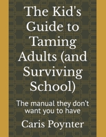 The Kid's Guide to Taming Adults (and Surviving School): The manual they don’t want you to have B0F892YVX6 Book Cover