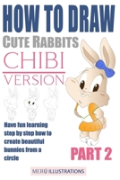 How to Draw Cute Rabbits Chibi Version Part 2: Have Fun Learning Step by Step How to Create Beautiful Bunnies from a Circle 1089320493 Book Cover