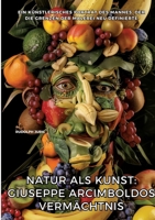 Natur als Kunst: Giuseppe Arcimboldos Vermächtnis: Ein künstlerisches Porträt des Mannes, der die Grenzen der Malerei neu definierte (German Edition) 3384429052 Book Cover