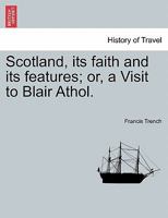 Scotland, Its Faith and Its Features: Or, a Visit to Blair Athol 1240906269 Book Cover