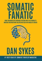 Somatic Fanatic: How Training My Nervous System With the World's Master Instructors Helped Me Beat My Midlife Crisis 1956955062 Book Cover