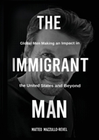 The Immigrant Man: Global Men Making an Impact in the United States and Beyond 1637927347 Book Cover