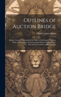 Outlines of Auction Bridge: Being a Concise Statement of the Rules of the Game, Together With an Elucidation of the Essential Points a Bridge Player Must Know in Order to Play Auction 1019606177 Book Cover