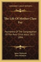 The Life Of Mother Clare Fey: Foundress Of The Congregation Of The Poor Child Jesus 1815-1894 1163181749 Book Cover