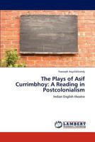 The Plays of Asif Currimbhoy: A Reading in Postcolonialism: Indian English theatre 3847374796 Book Cover