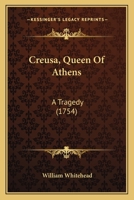 Creusa, Queen of Athens. A tragedy. As it is acted at the Theatres-Royal in Drury-Lane and Covent-Garden. Written by W. Whitehead, Esq. 0548905169 Book Cover