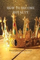 HOW TO BECOME ROYALTY: PERSON AFTER GODS OWN HEART B0BD26QVC1 Book Cover