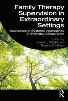 Family Therapy Supervision in Extraordinary Settings: Illustrations of Systemic Approaches in Everyday Clinical Work 113848038X Book Cover