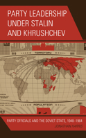 Party Leadership under Stalin and Khrushchev: Party Officials and the Soviet State, 1948-1964 1498528406 Book Cover