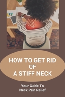 How To Get Rid Of A Stiff Neck: Your Guide To Neck Pain Relief: How To Relieve Neck Stiffness And Pain B091F3LM9Y Book Cover