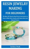 RESIN JEWELRY MAKING FOR BEGINNERS: The Basic DIY Step by Step Picture Instructions on How to Make Resin Jewelry with Epoxy Resin and Natural Flowers B084DGNQTV Book Cover