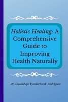 Holistic Healing: A Comprehensive Guide to Improving Health Naturally 1304699242 Book Cover