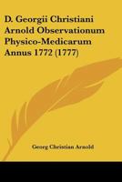 D. Georgii Christiani Arnold Observationum Physico-Medicarum Annus 1772 (1777) 1166425800 Book Cover
