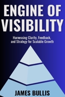 Engine of Visibility: Harnessing Clarity, Feedback, and Strategy for Scalable Growth (The Growth Engineering Framework) B0DW8RXXG9 Book Cover