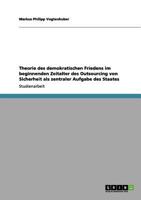 Theorie des demokratischen Friedens im beginnenden Zeitalter des Outsourcing von Sicherheit als zentraler Aufgabe des Staates 3656135436 Book Cover