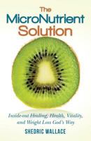 The Micronutrient Solution: Inside-Out Healing, Health, Vitality, and Weight Loss God's Way 1477455086 Book Cover