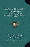 Saddle, Sled and Snowshoe: Pioneering on the Saskatchewan in the Sixties 9357728791 Book Cover