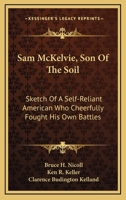 Sam McKelvie, Son Of The Soil: Sketch Of A Self-Reliant American Who Cheerfully Fought His Own Battles 1163814091 Book Cover
