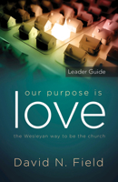 Our Purpose Is Love Leader Guide: The Wesleyan Way to Be the Church 1501868691 Book Cover