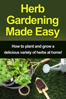 Herb Gardening Made Easy: How to plant and grow a delicious variety of herbs at home! 1761030345 Book Cover