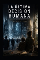 LA ÚLTIMA DECISIÓN HUMANA: Crónica de una civilización que dejó de pensar (Spanish Edition) B0H187PHD1 Book Cover