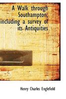 A Walk Through Southampton Including a Survey of its Antiquities 1241188548 Book Cover