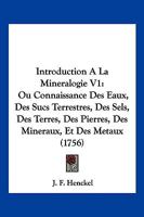 Introduction A La Mineralogie V1: Ou Connaissance Des Eaux, Des Sucs Terrestres, Des Sels, Des Terres, Des Pierres, Des Mineraux, Et Des Metaux (1756) 1166212491 Book Cover