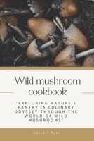 Wild mushroom cookbook: "Exploring Nature's Pantry: A Culinary Odyssey through the World of Wild Mushrooms" B0CPVXP36T Book Cover