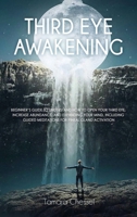 Third Eye Awakening: Beginner's Guide to Understand How to Open Your Third Eye, Increase Abundance, and Expanding Your Mind, Including Guided Meditations for Pineal Gland Activation 1801549648 Book Cover