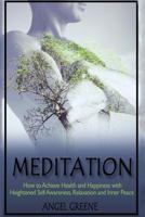 Meditation: How to Achieve Health and Happiness with Heightened Self Awareness, Relaxation and Inner Peace 1523432799 Book Cover