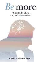 Be More: What To Do When You Can't Do Any More! 1982275480 Book Cover