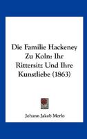 Die Familie Hackeney zu Köln, ihr Rittersitz und ihre Kunstliebe 101777255X Book Cover