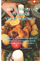 100 WAYS TO GARNISH YOUR CHICKEN: Simple and Fast Ways to Prepare Finger Licking Masterpiece Chicken B0CFZQBCFW Book Cover