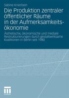 Die Produktion Zentraler Offentlicher Raume in Der Aufmerksamkeitsokonomie: Asthetische, Okonomische Und Mediale Restrukturierungen Durch Gestaltwirksame Koalitionen in Berlin Seit 1980 353117424X Book Cover