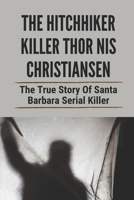 The Hitchhiker Killer Thor Nis Christiansen: The True Story Of Santa Barbara Serial Killer: Santa Barbara Serial Killers B097WMWD5V Book Cover