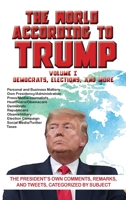 The World According to Trump: Volume I - Democrats, Elections, and More: The President's Own Comments, Remarks, and Tweets, Categorized by Subject 1649730047 Book Cover