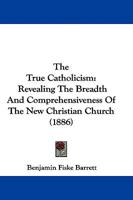 The True Catholicism: Revealing The Breadth And Comprehensiveness Of The New Christian Church 110440463X Book Cover