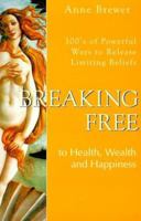 Breaking Free to Health, Wealth & Happiness: 100'S of Powerful Ways to Release Limiting Beliefs 0971056315 Book Cover