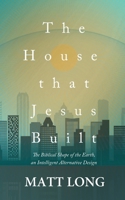 The House that Jesus Built: The Biblical Shape of the Earth B08VXLSTZY Book Cover