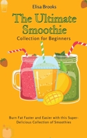 The Ultimate Smoothie Collection for Beginners: Burn Fat Faster and Easier with this Super- Delicious Collection of Smoothies 1802696431 Book Cover