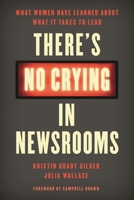 There's No Crying in Newsrooms: What Women Have Learned about What It Takes to Lead 1538121492 Book Cover