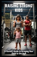 Raising Strong Kids: A Parent's Guide to Bringing Your Child to the Gym B0CLTKB2W6 Book Cover