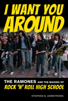 I Want You Around: The Ramones and the Making of Rock 'n' Roll High School 1493064495 Book Cover