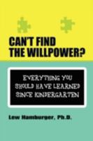 Can't Find the Will Power? Everything You Should Have Learned Since Kindergarten 1606932497 Book Cover