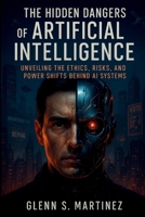 The Hidden Dangers of Artificial Intelligence: Unveiling the Ethics, Risks, and Power Shifts Behind AI Systems B0FMJW3TJW Book Cover