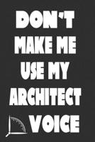 Don't Make Me Use My Architect Voice: Funny Architecture Design Work Notebook Gift For Architects 1676592555 Book Cover