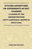 Kitchen Adventures or Experiments in Diet Changes - A Course of Ten Demonstrations (with Additional Recipes in Each Case) 1446520447 Book Cover