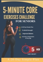 5-Minute Core Exercises Challenge For Seniors: A 28-Day Simple Plan To Build Strength, Improve Balanc And Stay Independent At Any Age B0GYJNSWW4 Book Cover